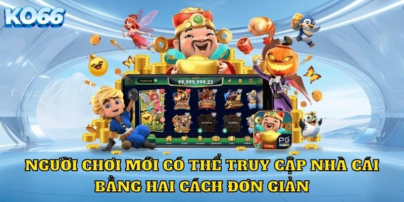 Người chơi mới có thể truy cập nhà cái bằng hai cách đơn giản