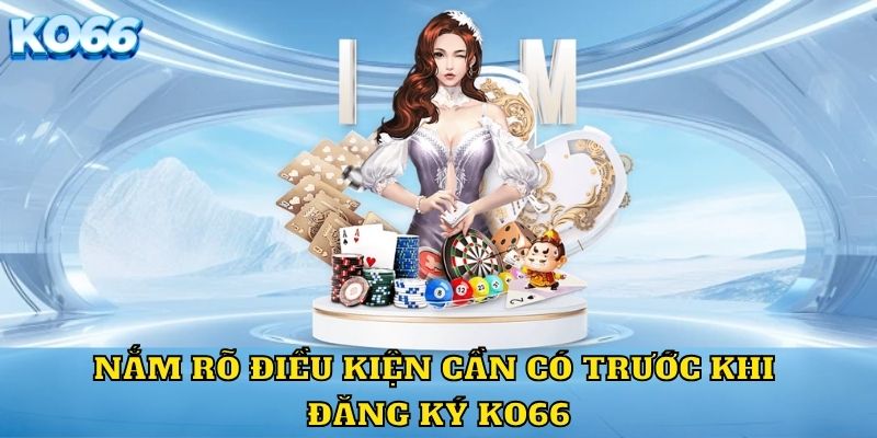 Nắm rõ điều kiện cần có trước khi đăng ký KO66