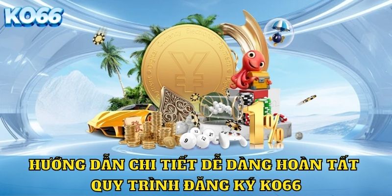 Hướng dẫn chi tiết dễ dàng hoàn tất quy trình đăng ký KO66